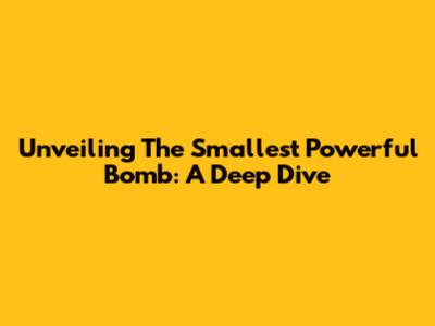 Unveiling The Smallest Powerful Bomb: A Deep Dive