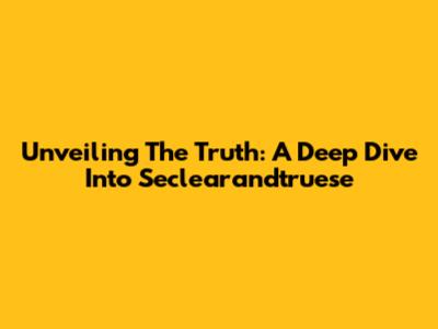 Unveiling The Truth: A Deep Dive Into Seclearandtruese