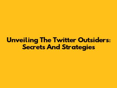 Unveiling The Twitter Outsiders: Secrets And Strategies