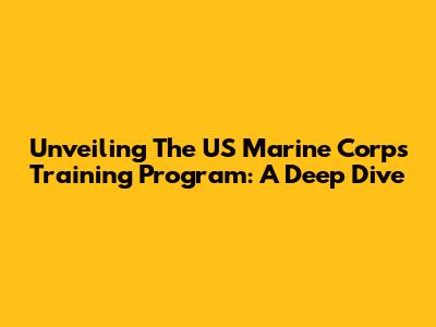 Unveiling The US Marine Corps Training Program: A Deep Dive