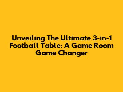 Unveiling The Ultimate 3-in-1 Football Table: A Game Room Game Changer