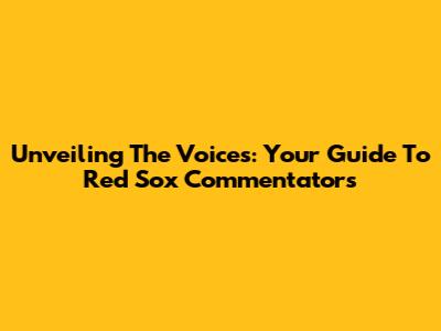 Unveiling The Voices: Your Guide To Red Sox Commentators
