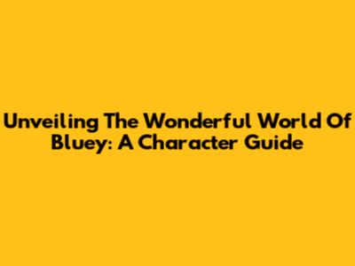 Unveiling The Wonderful World Of Bluey: A Character Guide