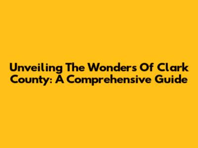 Unveiling The Wonders Of Clark County: A Comprehensive Guide