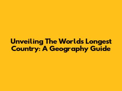 Unveiling The World's Longest Country: A Geography Guide