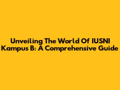 Unveiling The World Of IUSNI Kampus B: A Comprehensive Guide