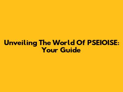 Unveiling The World Of PSEIOISE: Your Guide