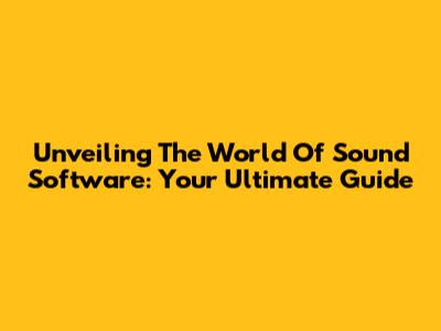 Unveiling The World Of Sound Software: Your Ultimate Guide