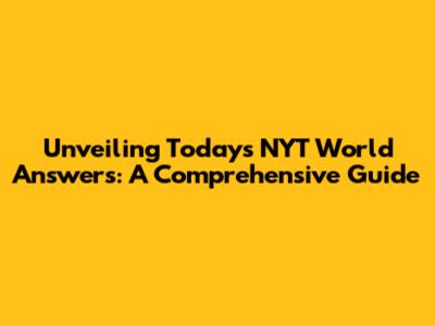 Unveiling Today's NYT World Answers: A Comprehensive Guide