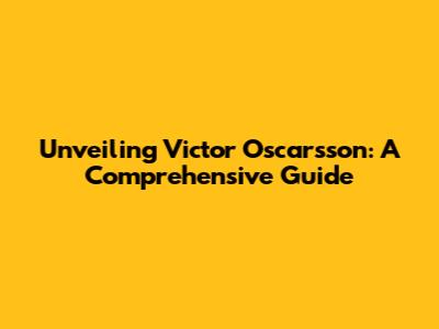 Unveiling Victor Oscarsson: A Comprehensive Guide