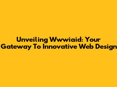 Unveiling Wwwiaid: Your Gateway To Innovative Web Design