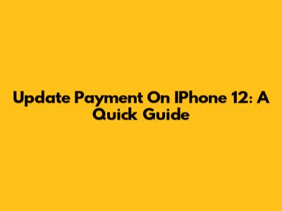 Update Payment On IPhone 12: A Quick Guide