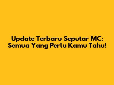 Update Terbaru Seputar MC: Semua Yang Perlu Kamu Tahu!