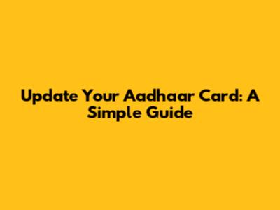 Update Your Aadhaar Card: A Simple Guide