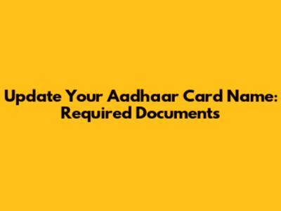 Update Your Aadhaar Card Name: Required Documents