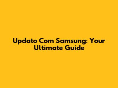 Updato Com Samsung: Your Ultimate Guide