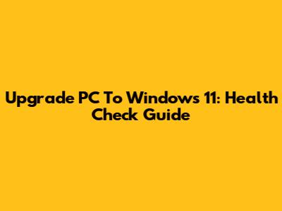 Upgrade PC To Windows 11: Health Check Guide