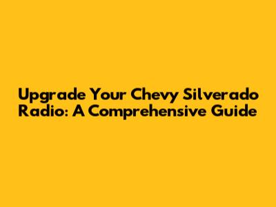 Upgrade Your Chevy Silverado Radio: A Comprehensive Guide