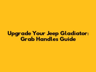 Upgrade Your Jeep Gladiator: Grab Handles Guide