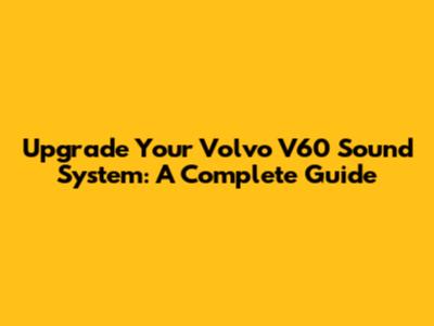 Upgrade Your Volvo V60 Sound System: A Complete Guide