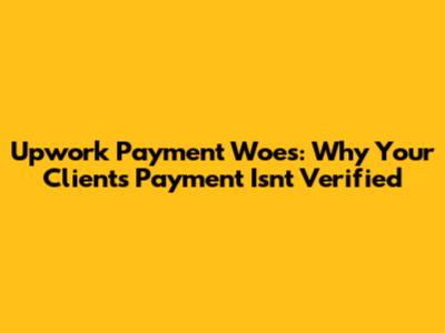 Upwork Payment Woes: Why Your Client's Payment Isn't Verified