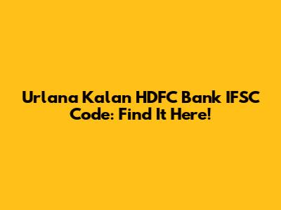 Urlana Kalan HDFC Bank IFSC Code: Find It Here!