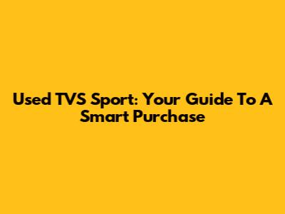 Used TVS Sport: Your Guide To A Smart Purchase