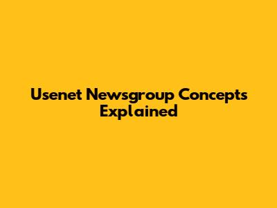 Usenet Newsgroup Concepts Explained
