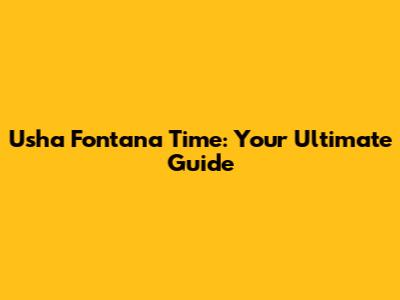 Usha Fontana Time: Your Ultimate Guide