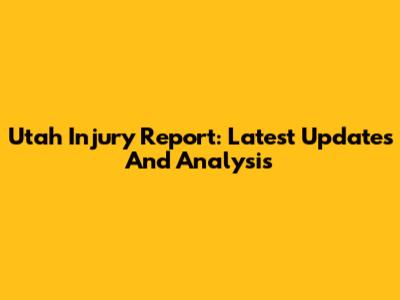 Utah Injury Report: Latest Updates And Analysis