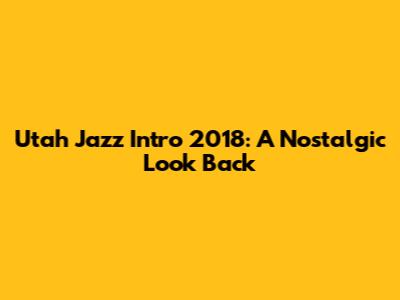 Utah Jazz Intro 2018: A Nostalgic Look Back