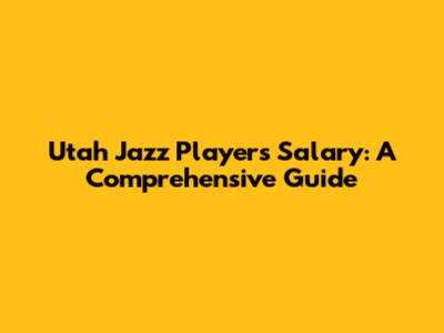 Utah Jazz Players Salary: A Comprehensive Guide