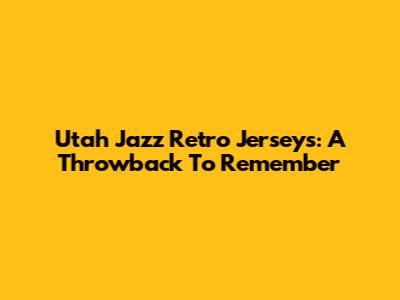 Utah Jazz Retro Jerseys: A Throwback To Remember