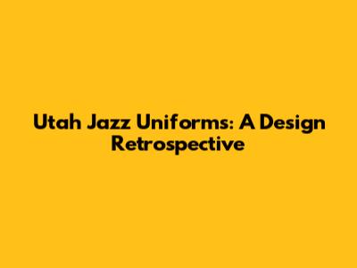 Utah Jazz Uniforms: A Design Retrospective