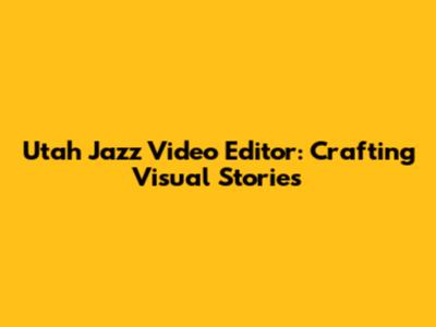 Utah Jazz Video Editor: Crafting Visual Stories