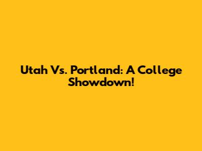 Utah Vs. Portland: A College Showdown!