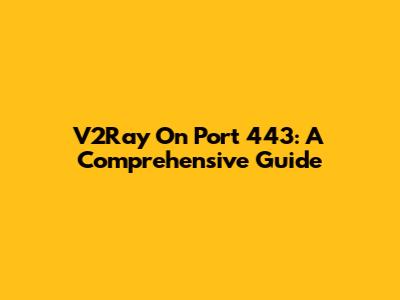 V2Ray On Port 443: A Comprehensive Guide