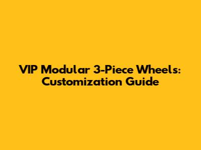 VIP Modular 3-Piece Wheels: Customization Guide