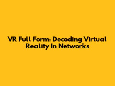 VR Full Form: Decoding Virtual Reality In Networks