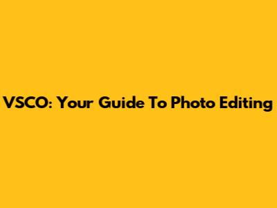 VSCO: Your Guide To Photo Editing