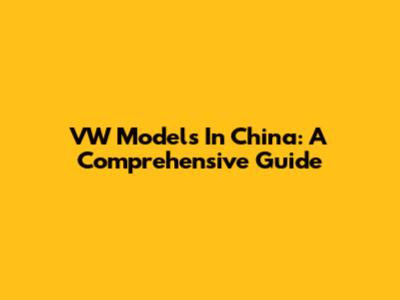 VW Models In China: A Comprehensive Guide