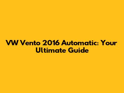 VW Vento 2016 Automatic: Your Ultimate Guide