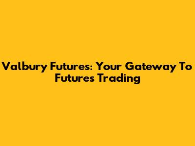 Valbury Futures: Your Gateway To Futures Trading