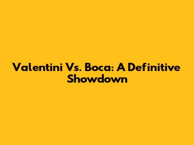 Valentini Vs. Boca: A Definitive Showdown
