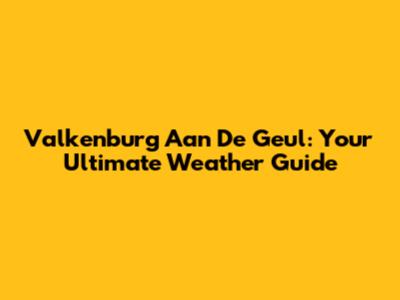 Valkenburg Aan De Geul: Your Ultimate Weather Guide