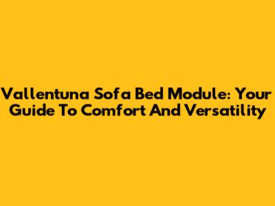 Vallentuna Sofa Bed Module: Your Guide To Comfort And Versatility