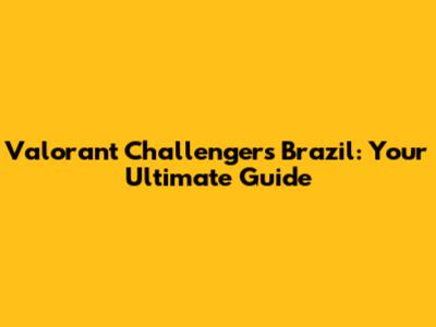 Valorant Challengers Brazil: Your Ultimate Guide