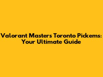 Valorant Masters Toronto Pick'ems: Your Ultimate Guide