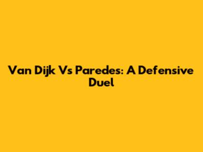 Van Dijk Vs Paredes: A Defensive Duel