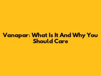 Vanapar: What Is It And Why You Should Care